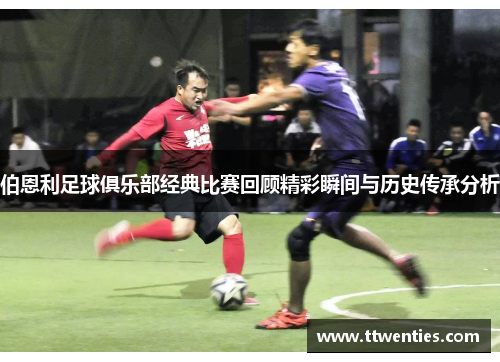 伯恩利足球俱乐部经典比赛回顾精彩瞬间与历史传承分析