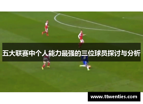 五大联赛中个人能力最强的三位球员探讨与分析