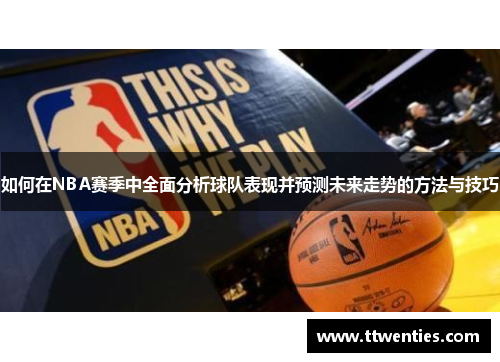 如何在NBA赛季中全面分析球队表现并预测未来走势的方法与技巧 如何在NBA赛季中全面分析球队表现并预测未来走势的方法与技巧
