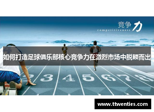 如何打造足球俱乐部核心竞争力在激烈市场中脱颖而出 如何打造足球俱乐部核心竞争力在激烈市场中脱颖而出