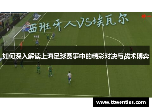 如何深入解读上海足球赛事中的精彩对决与战术博弈 如何深入解读上海足球赛事中的精彩对决与战术博弈