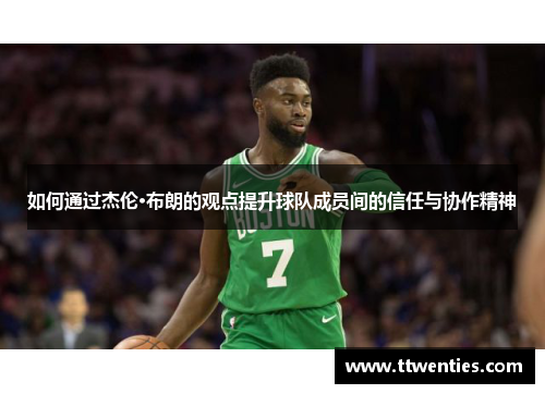 如何通过杰伦·布朗的观点提升球队成员间的信任与协作精神